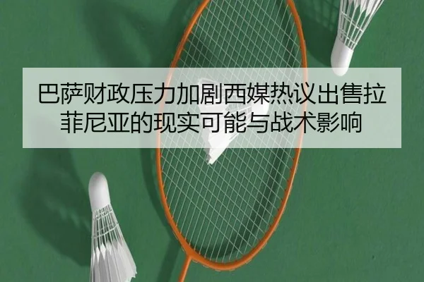 巴萨财政压力加剧西媒热议出售拉菲尼亚的现实可能与战术影响
