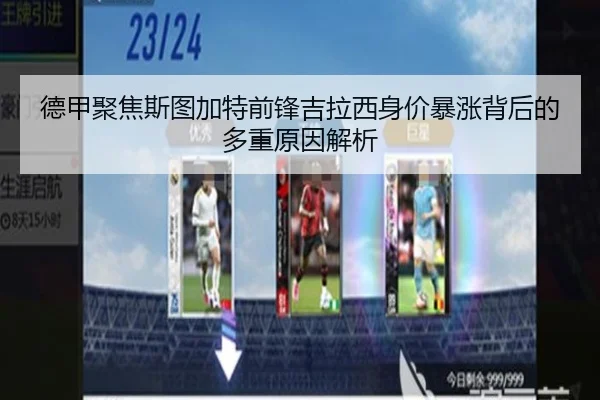 德甲聚焦斯图加特前锋吉拉西身价暴涨背后的多重原因解析